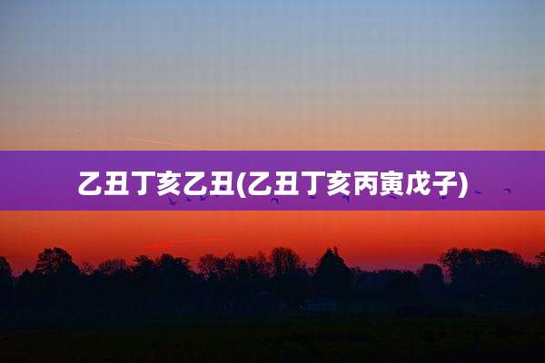 乙丑丁亥乙丑(乙丑丁亥丙寅戊子)