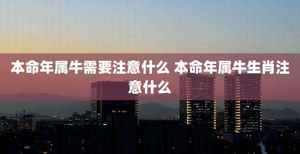 本命年属牛需要注意什么 本命年属牛生肖注意什么