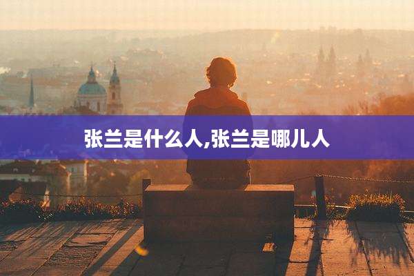 张兰是什么人,张兰是哪儿人