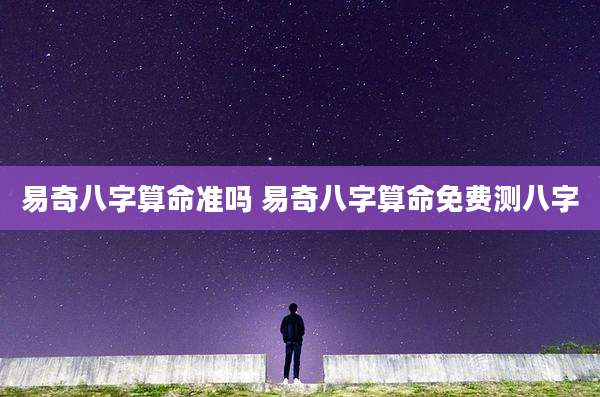 易奇八字算命准吗 易奇八字算命免费测八字