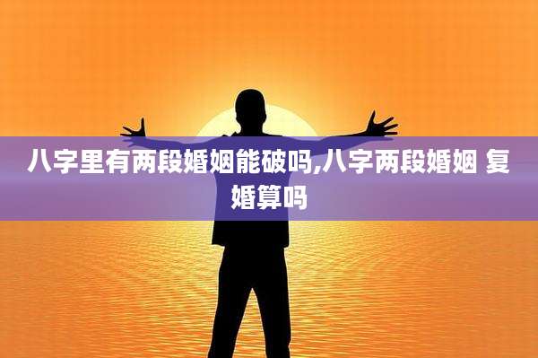 八字里有两段婚姻能破吗,八字两段婚姻 复婚算吗