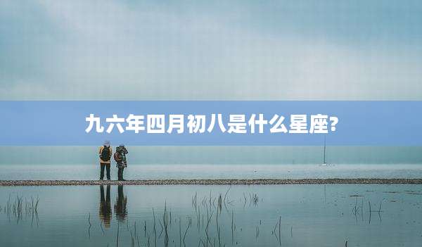 九六年四月初八是什么星座?