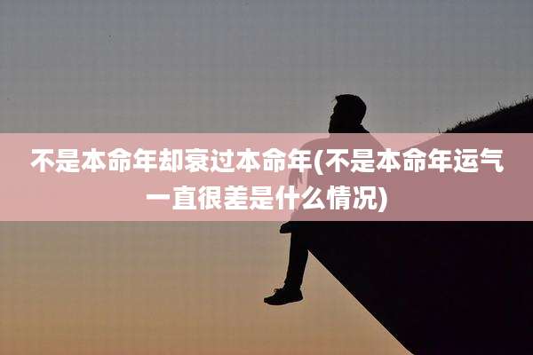 不是本命年却衰过本命年(不是本命年运气一直很差是什么情况)