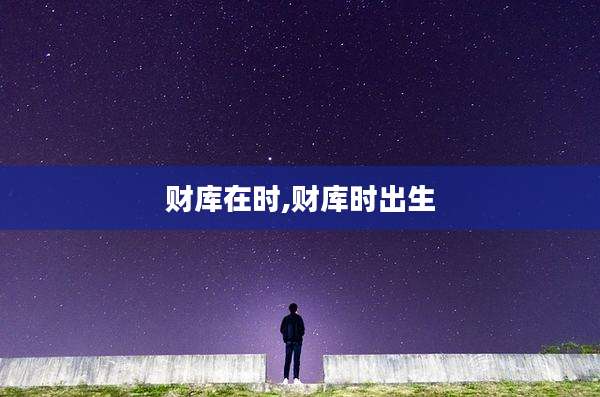财库在时,财库时出生