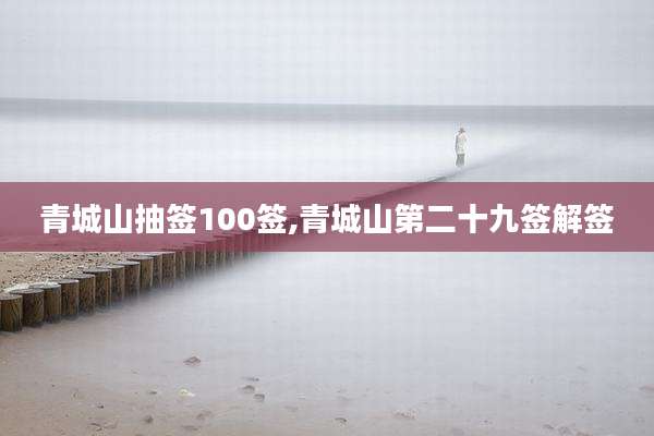 青城山抽签100签,青城山第二十九签解签