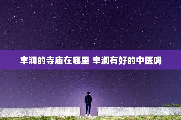 丰润的寺庙在哪里 丰润有好的中医吗