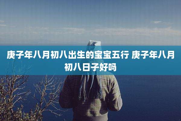 庚子年八月初八出生的宝宝五行 庚子年八月初八日子好吗