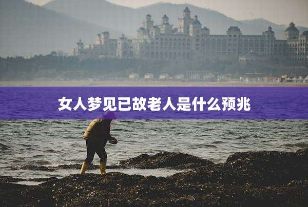 女人梦见已故老人是什么预兆