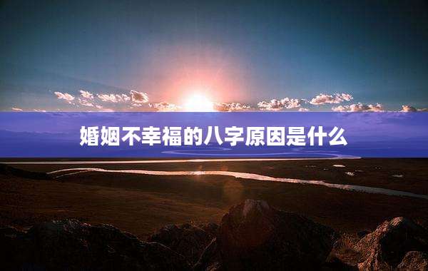 婚姻不幸福的八字原因是什么