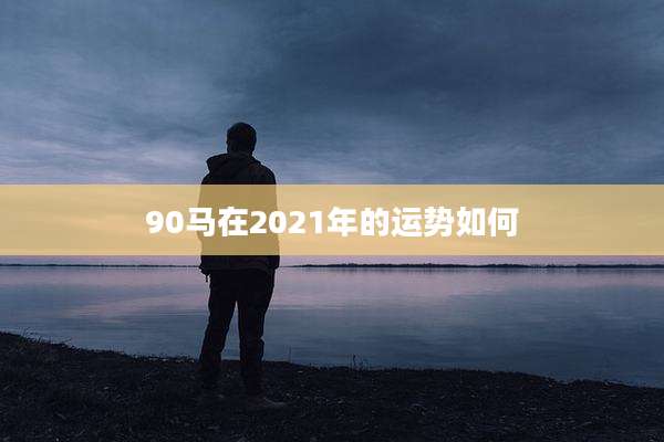 90马在2021年的运势如何