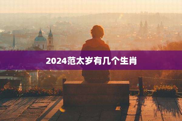 2024范太岁有几个生肖