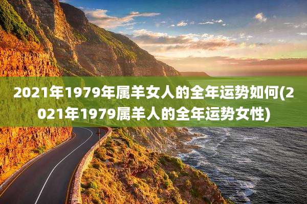 2021年1979年属羊女人的全年运势如何(2021年1979属羊人的全年运势女性)