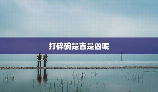 打碎碗是吉是凶呢