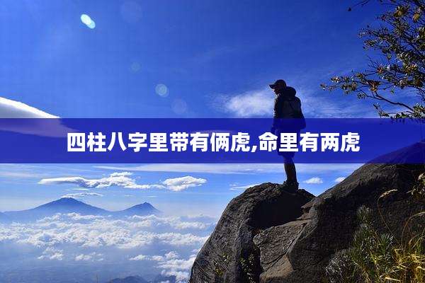 四柱八字里带有俩虎,命里有两虎