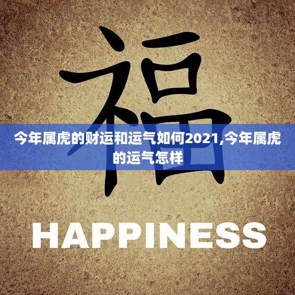 今年属虎的财运和运气如何2021,今年属虎的运气怎样