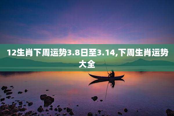 12生肖下周运势3.8日至3.14,下周生肖运势大全