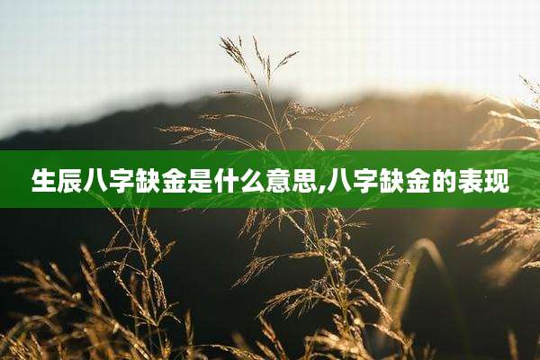 生辰八字缺金是什么意思,八字缺金的表现