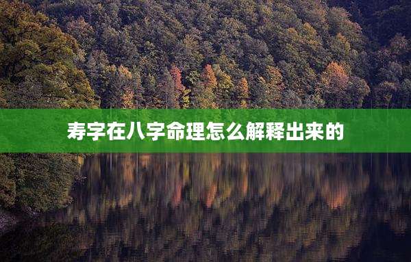 寿字在八字命理怎么解释出来的