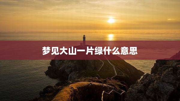梦见大山一片绿什么意思