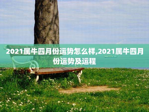 2021属牛四月份运势怎么样,2021属牛四月份运势及运程
