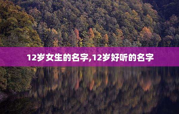 12岁女生的名字,12岁好听的名字