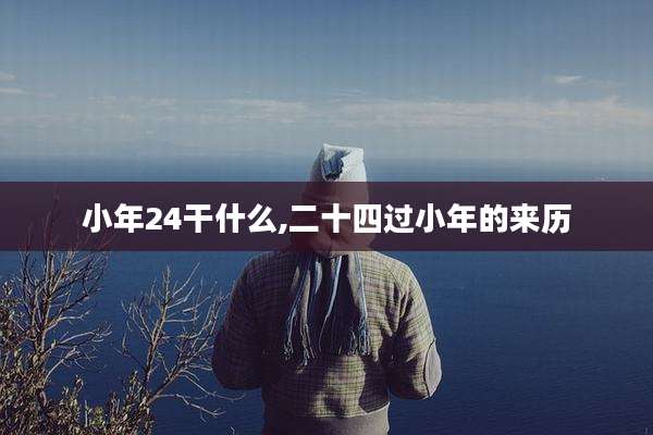小年24干什么,二十四过小年的来历