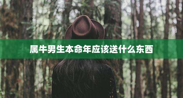 属牛男生本命年应该送什么东西