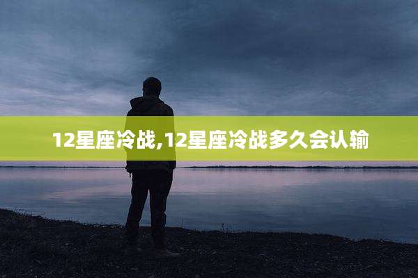 12星座冷战,12星座冷战多久会认输