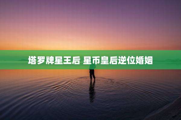 塔罗牌星王后 星币皇后逆位婚姻