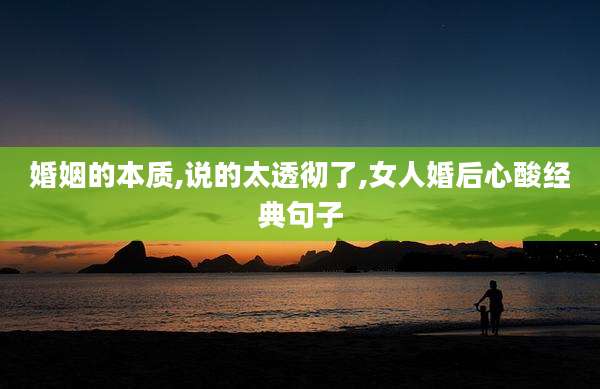 婚姻的本质,说的太透彻了,女人婚后心酸经典句子