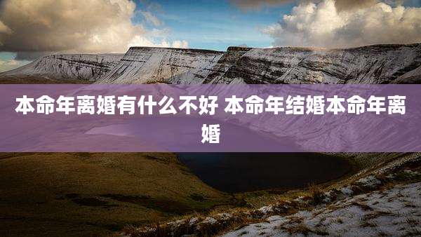 本命年离婚有什么不好 本命年结婚本命年离婚