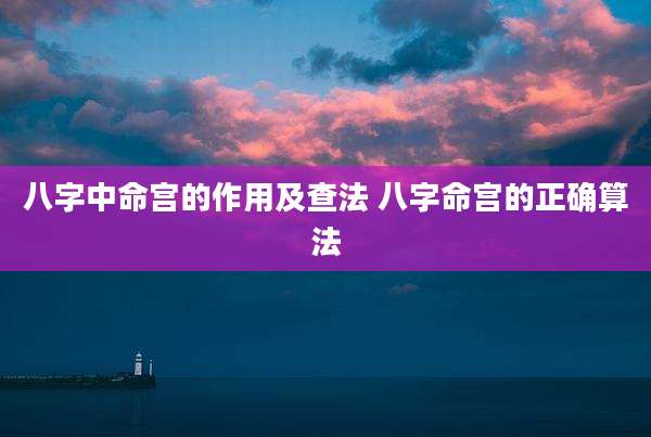 八字中命宫的作用及查法 八字命宫的正确算法