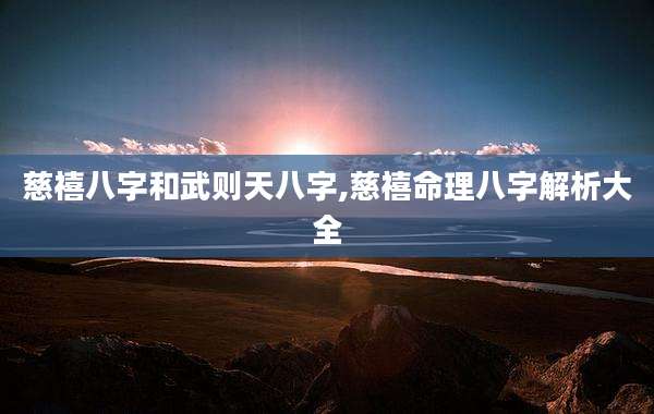 慈禧八字和武则天八字,慈禧命理八字解析大全