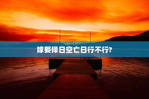 嫁娶择日空亡日行不行?