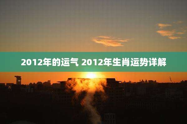 2012年的运气 2012年生肖运势详解