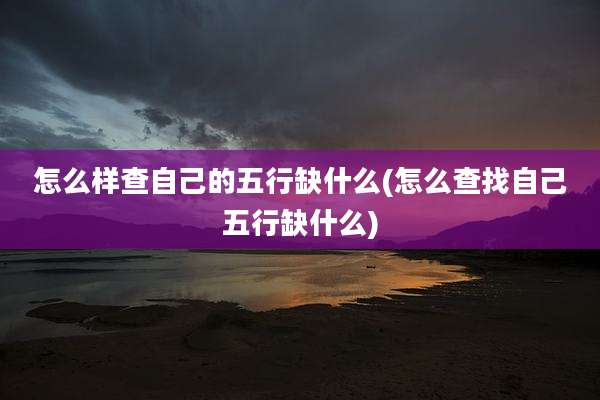 怎么样查自己的五行缺什么(怎么查找自己五行缺什么)