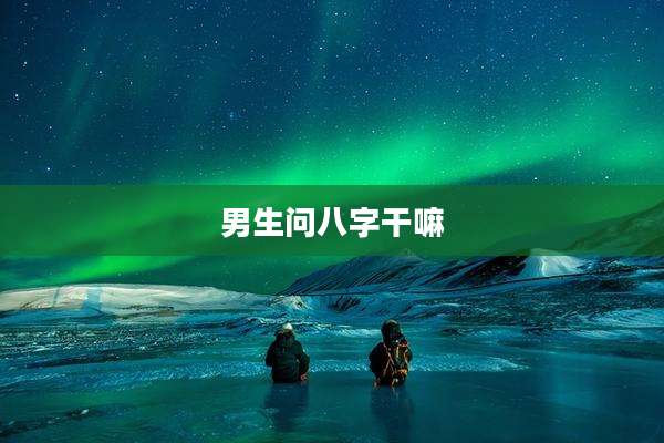 男生问八字干嘛