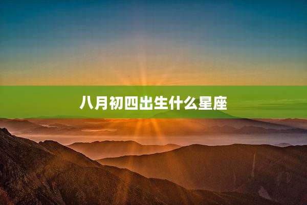 八月初四出生什么星座