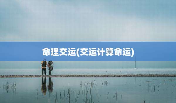命理交运(交运计算命运)
