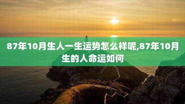 87年10月生人一生运势怎么样呢,87年10月生的人命运如何
