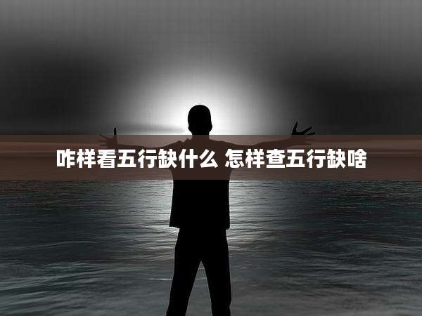 咋样看五行缺什么 怎样查五行缺啥