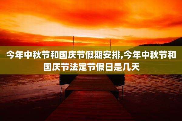 今年中秋节和国庆节假期安排,今年中秋节和国庆节法定节假日是几天