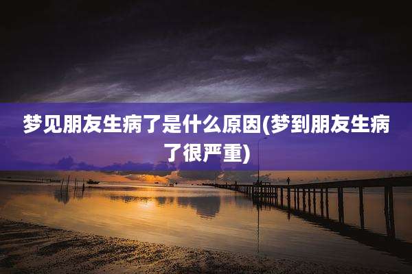 梦见朋友生病了是什么原因(梦到朋友生病了很严重)