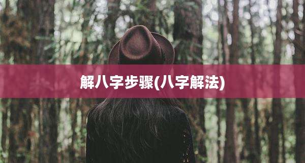 解八字步骤(八字解法)