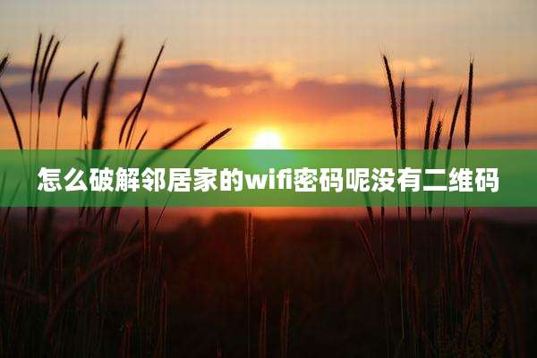 怎么破解邻居家的wifi密码呢没有二维码