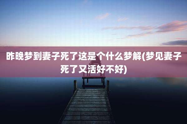 昨晚梦到妻子死了这是个什么梦解(梦见妻子死了又活好不好)