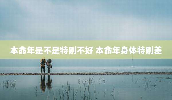 本命年是不是特别不好 本命年身体特别差