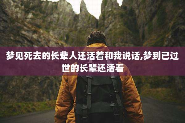 梦见死去的长辈人还活着和我说话,梦到已过世的长辈还活着