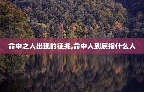 命中之人出现的征兆,命中人到底指什么人