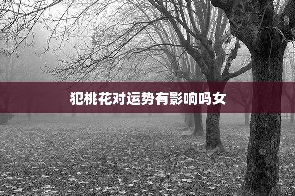 犯桃花对运势有影响吗女